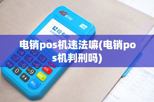 电销pos机违法嘛(电销pos机判刑吗)