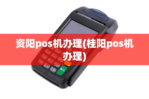 资阳pos机办理(桂阳pos机办理)