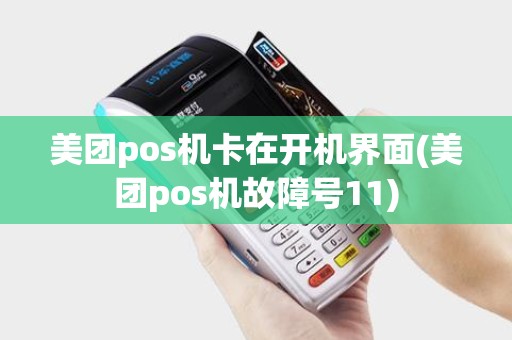 美团pos机卡在开机界面(美团pos机故障号11)