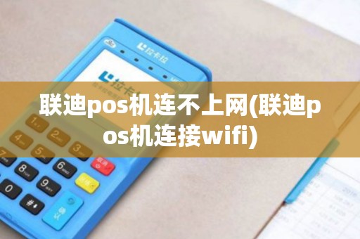 联迪pos机连不上网(联迪pos机连接wifi)