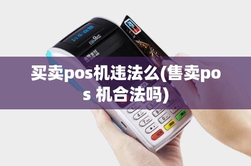 买卖pos机违法么(售卖pos 机合法吗)