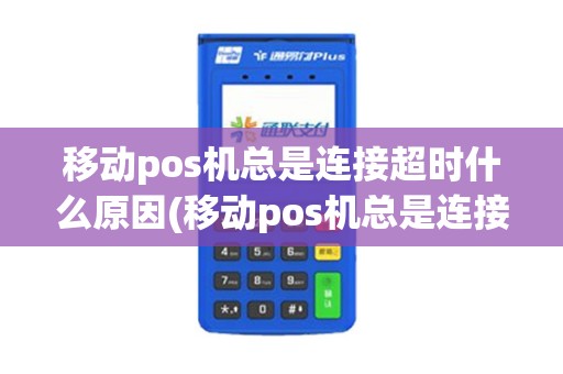 移动pos机总是连接超时什么原因(移动pos机总是连接超时)