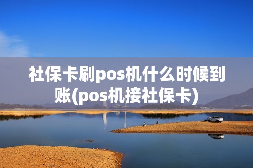 社保卡刷pos机什么时候到账(pos机接社保卡)