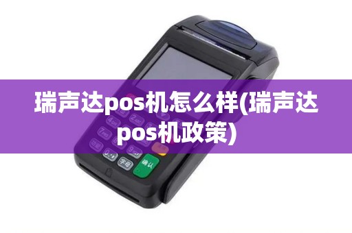 瑞声达pos机怎么样(瑞声达pos机政策)
