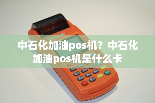 中石化加油pos机？中石化加油pos机是什么卡