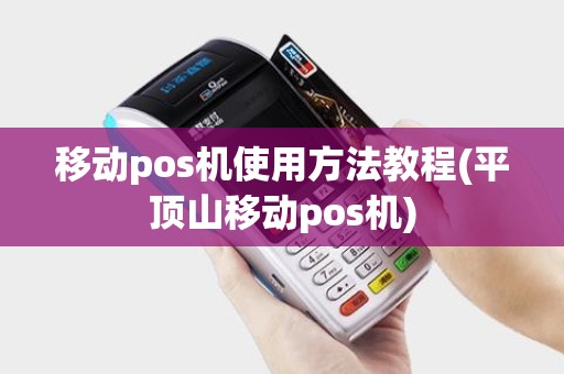 移动pos机使用方法教程(平顶山移动pos机)