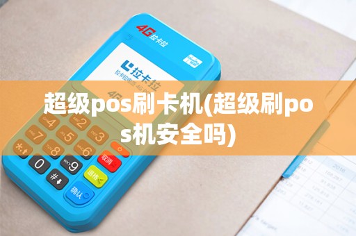 超级pos刷卡机(超级刷pos机安全吗)
