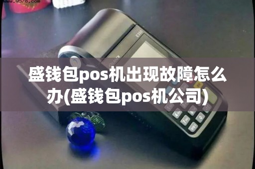 盛钱包pos机出现故障怎么办(盛钱包pos机公司)