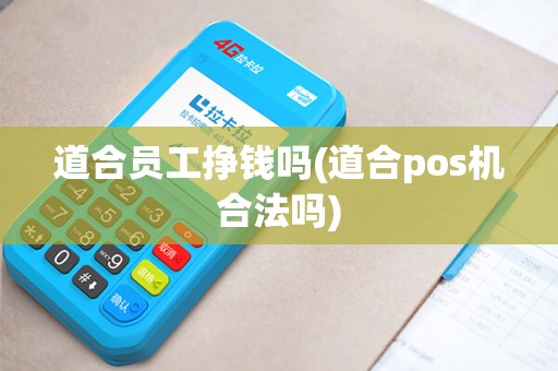 道合员工挣钱吗(道合pos机合法吗)