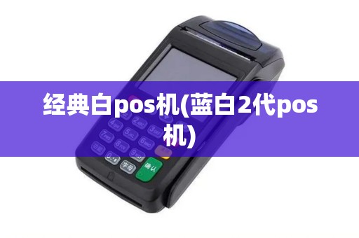 经典白pos机(蓝白2代pos机)