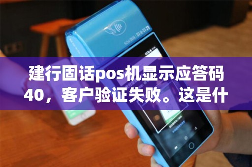 建行固话pos机显示应答码40，客户验证失败。这是什么情况？怎么解决