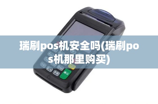 瑞刷pos机安全吗(瑞刷pos机那里购买)