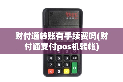 财付通转账有手续费吗(财付通支付pos机转帐)