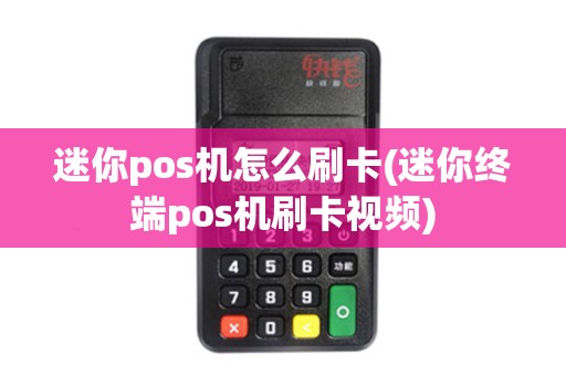 迷你pos机怎么刷卡(迷你终端pos机刷卡视频)
