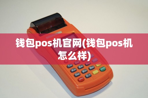 钱包pos机官网(钱包pos机怎么样)