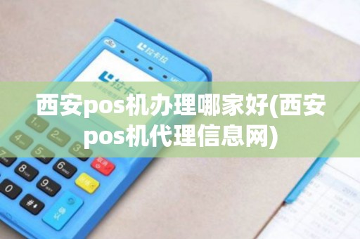 西安pos机办理哪家好(西安pos机代理信息网)