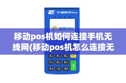 移动pos机如何连接手机无线网(移动pos机怎么连接无线)