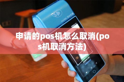 申请的pos机怎么取消(pos机取消方法)