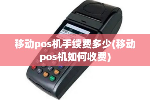 移动pos机手续费多少(移动pos机如何收费)