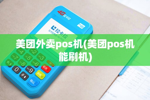 美团外卖pos机(美团pos机能刷机)