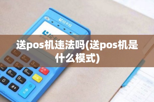 送pos机违法吗(送pos机是什么模式)