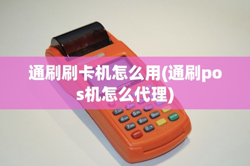 通刷刷卡机怎么用(通刷pos机怎么代理)