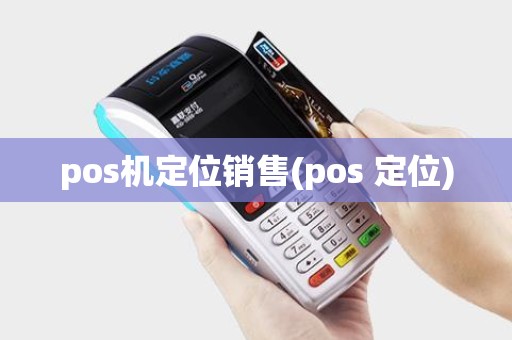 pos机定位销售(pos 定位)