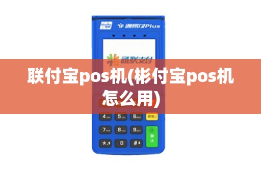 联付宝pos机(彬付宝pos机怎么用)