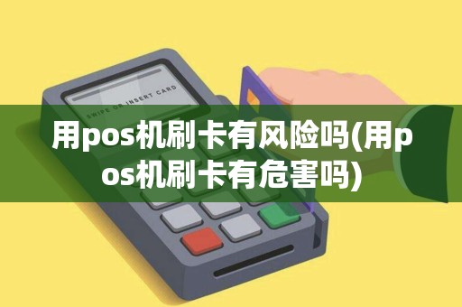 用pos机刷卡有风险吗(用pos机刷卡有危害吗)