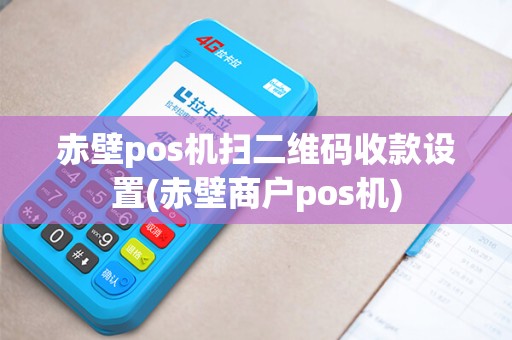赤壁pos机扫二维码收款设置(赤壁商户pos机)