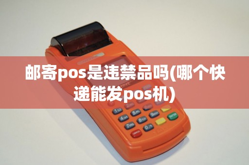 邮寄pos是违禁品吗(哪个快递能发pos机)
