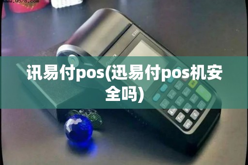 讯易付pos(迅易付pos机安全吗)