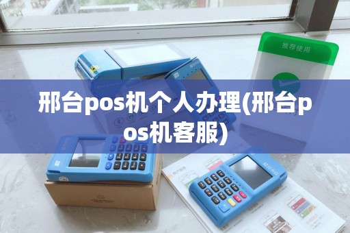 邢台pos机个人办理(邢台pos机客服)