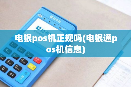 电银pos机正规吗(电银通pos机信息)