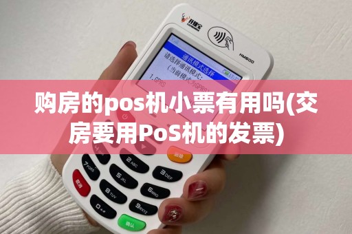 购房的pos机小票有用吗(交房要用PoS机的发票)