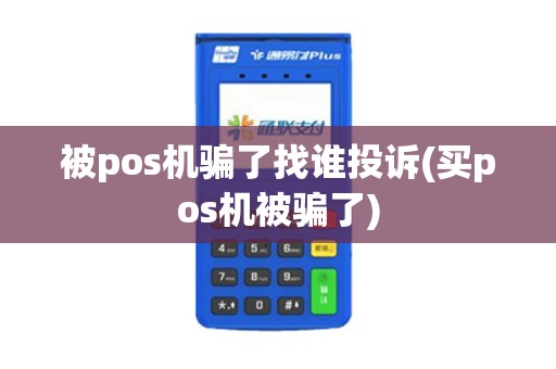 被pos机骗了找谁投诉(买pos机被骗了)