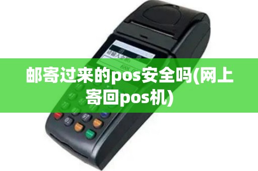 邮寄过来的pos安全吗(网上寄回pos机)