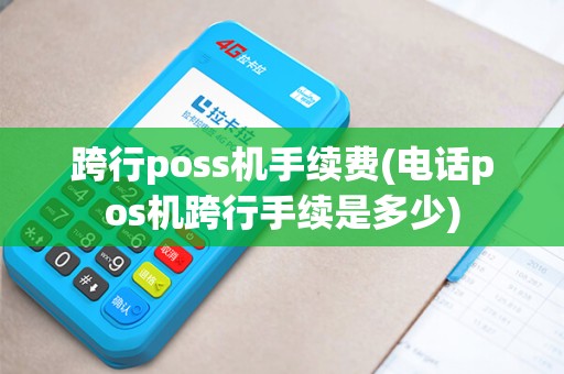 跨行poss机手续费(电话pos机跨行手续是多少)