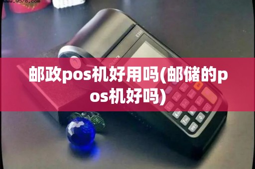 邮政pos机好用吗(邮储的pos机好吗)