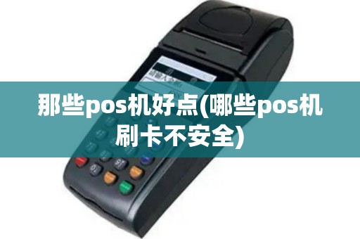 那些pos机好点(哪些pos机刷卡不安全)