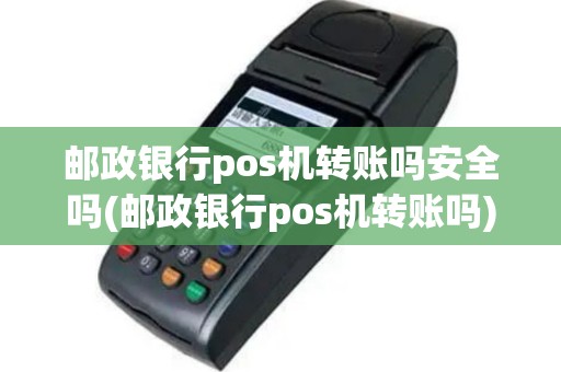 邮政银行pos机转账吗安全吗(邮政银行pos机转账吗)