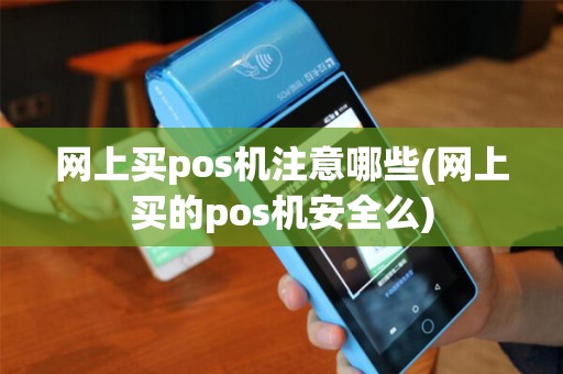 网上买pos机注意哪些(网上买的pos机安全么)