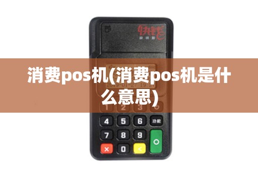 消费pos机(消费pos机是什么意思)