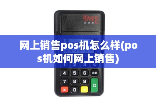 网上销售pos机怎么样(pos机如何网上销售)