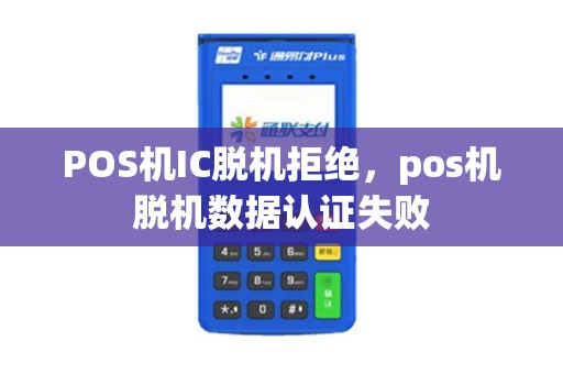 POS机IC脱机拒绝，pos机脱机数据认证失败
