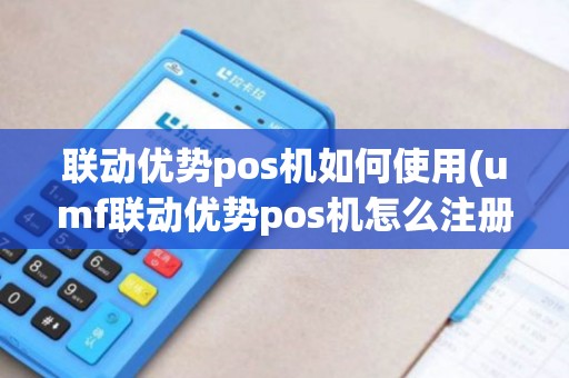 联动优势pos机如何使用(umf联动优势pos机怎么注册)