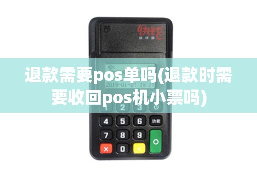 退款需要pos单吗(退款时需要收回pos机小票吗)