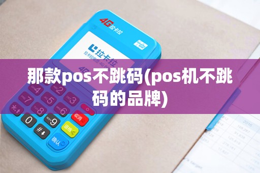 那款pos不跳码(pos机不跳码的品牌)