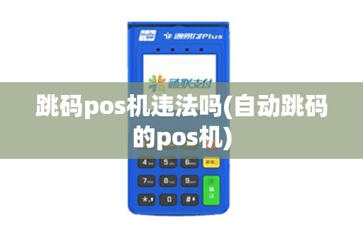 跳码pos机违法吗(自动跳码的pos机)