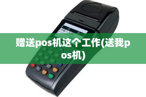 赠送pos机这个工作(送我pos机)